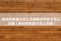 移动手机副卡怎么注销移动手机卡怎么注销「移动手机副卡怎么注销」
