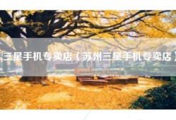 三星手机专卖店（苏州三星手机专卖店）