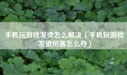 手机玩游戏发烫怎么解决（手机玩游戏发烫厉害怎么办）