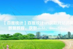 【百度统计】百度统计API获取网站访问数据教程，获取siteId、AccessToken