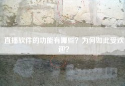 直播软件的功能有哪些？为何如此受欢迎？