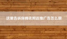 这里告诉你腾讯附近推广告怎么做