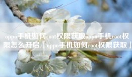 oppo手机如何root权限获取oppo手机root权限怎么开启「oppo手机如何root权限获取」