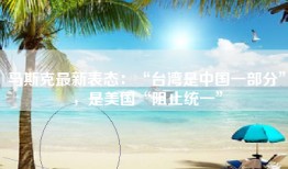马斯克最新表态：“台湾是中国一部分”，是美国“阻止统一”