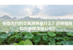 恒指合约的交易规则是什么？这种规则如何保障市场公平？