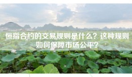 恒指合约的交易规则是什么？这种规则如何保障市场公平？