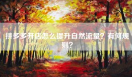 拼多多开店怎么提升自然流量？有何规则？