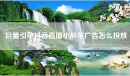 巨量引擎抖音直播小风车广告怎么投放