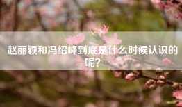 赵丽颖和冯绍峰到底是什么时候认识的呢？