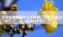 企业网站建设排名不稳固，三大SEO优化技巧你做到了吗？