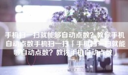 手机扫一扫就能够自动点数？教你手机自动点数手机扫一扫「手机扫一扫就能够自动点数？教你手机自动点数」