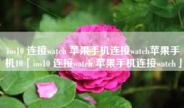 ios10 连接watch 苹果手机连接watch苹果手机10「ios10 连接watch 苹果手机连接watch」