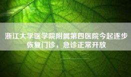 浙江大学医学院附属第四医院今起逐步恢复门诊，急诊正常开放