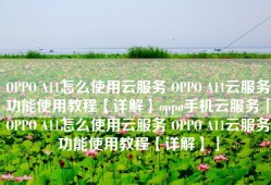 OPPO A11怎么使用云服务 OPPO A11云服务功能使用教程【详解】oppo手机云服务「OPPO A11怎么使用云服务 OPPO A11云服务功能使用教程【详解】」