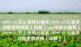 OPPO A11怎么使用云服务 OPPO A11云服务功能使用教程【详解】oppo手机云服务「OPPO A11怎么使用云服务 OPPO A11云服务功能使用教程【详解】」