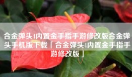 合金弹头4内置金手指手游修改版合金弹头手机版下载「合金弹头4内置金手指手游修改版」