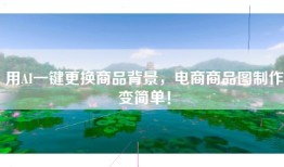 用AI一键更换商品背景，电商商品图制作变简单！