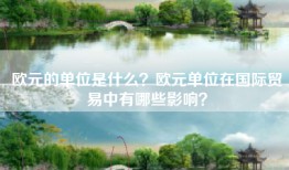 欧元的单位是什么？欧元单位在国际贸易中有哪些影响？