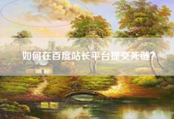 如何在百度站长平台提交死链？