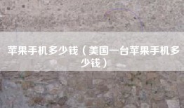 苹果手机多少钱（美国一台苹果手机多少钱）