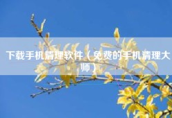 下载手机清理软件（免费的手机清理大师）