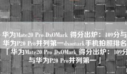 华为Mate20 Pro DxOMark 得分出炉：109分与华为P20 Pro并列第一dxomark手机拍照排名「华为Mate20 Pro DxOMark 得分出炉：109分与华为P20 Pro并列第一」