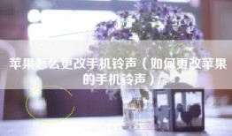 苹果怎么更改手机铃声（如何更改苹果的手机铃声）