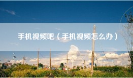 手机视频吧（手机视频怎么办）