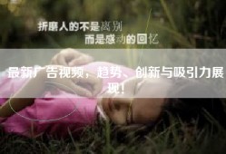 最新广告视频，趋势、创新与吸引力展现！