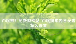 百度推广免费做网站_百度搜索内容设置怎么设置