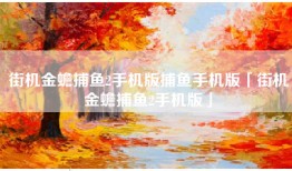 街机金蟾捕鱼2手机版捕鱼手机版「街机金蟾捕鱼2手机版」