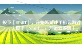 按下「START」，开始云游戏手机云游戏「按下「START」，开始云游戏」