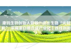 康码生物创始人郭敏：造出生物“光刻机” 实现蛋白质合成产业化｜连线创始人