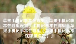 苹果手机记事本在哪里（苹果手机记事本在哪里设置）手机记事本在哪里「苹果手机记事本在哪里（苹果手机记事本在哪里设置）」