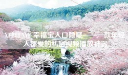 XFB88.XYF 幸福宝入口隐藏——一款年轻人都爱的私密视频播放神器