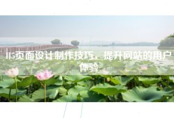 H5页面设计制作技巧，提升网站的用户体验