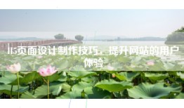H5页面设计制作技巧，提升网站的用户体验