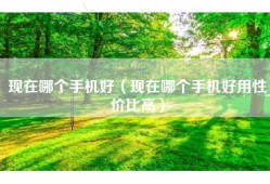 现在哪个手机好（现在哪个手机好用性价比高）
