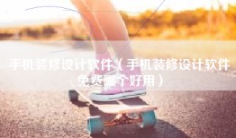 手机装修设计软件（手机装修设计软件免费哪个好用）