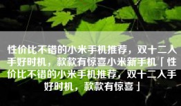 性价比不错的小米手机推荐，双十二入手好时机，款款有惊喜小米新手机「性价比不错的小米手机推荐，双十二入手好时机，款款有惊喜」