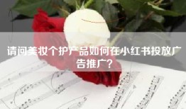 请问美妆个护产品如何在小红书投放广告推广？