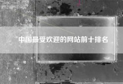中国最受欢迎的网站前十排名