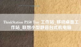 ThinkStation P350 Tiny 工作站_移动桌面工作站_联想小型静音台式机电脑