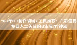 2024年PPT制作领域AI工具推荐：六款值得专业人士关注的AI生成PPT神器