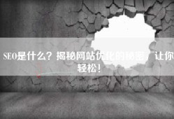 SEO是什么？揭秘网站优化的秘密，让你轻松！