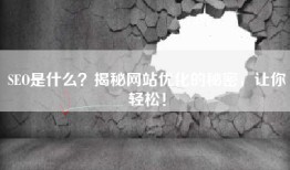 SEO是什么？揭秘网站优化的秘密，让你轻松！