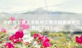 手机号欠费（手机号欠费注销需要把欠费还了吗）