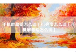 手机屏幕暗怎么调手机亮度怎么调「手机屏幕暗怎么调」