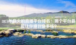 2024年最火的直播平台排名：哪个平台最能让你赚到最多钱？