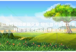 公众号自动更新文章-轻松提升运营效率，开启智能化内容管理新纪元